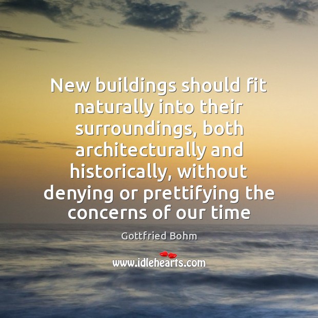 New buildings should fit naturally into their surroundings, both architecturally and historically, Gottfried Bohm Picture Quote