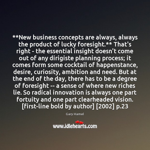 **New business concepts are always, always the product of lucky foresight.** That’s Gary Hamel Picture Quote
