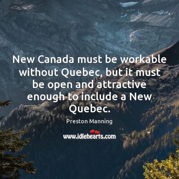 New Canada must be workable without Quebec, but it must be open Preston Manning Picture Quote