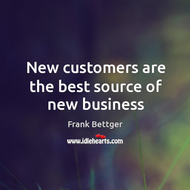 New customers are the best source of new business Frank Bettger Picture Quote