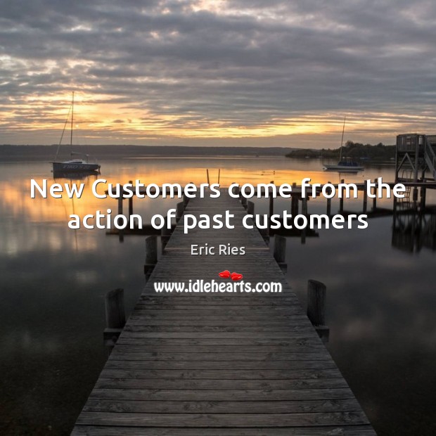 New Customers come from the action of past customers Eric Ries Picture Quote