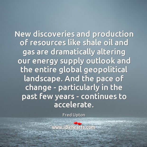 New discoveries and production of resources like shale oil and gas are Fred Upton Picture Quote