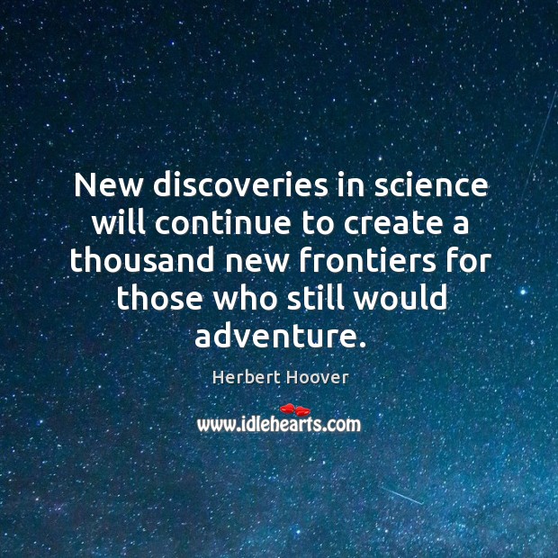 New discoveries in science will continue to create a thousand new Herbert Hoover Picture Quote