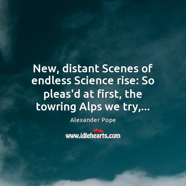 New, distant Scenes of endless Science rise: So pleas’d at first, the Alexander Pope Picture Quote