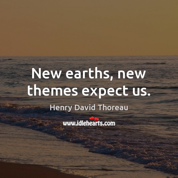 New earths, new themes expect us. Henry David Thoreau Picture Quote