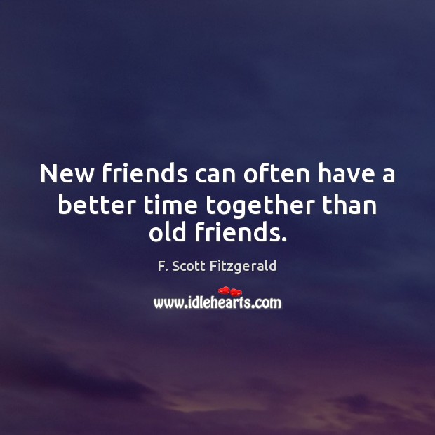 New friends can often have a better time together than old friends. F. Scott Fitzgerald Picture Quote