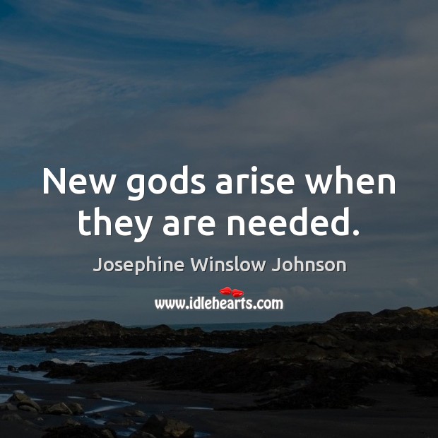 New Gods arise when they are needed. Josephine Winslow Johnson Picture Quote