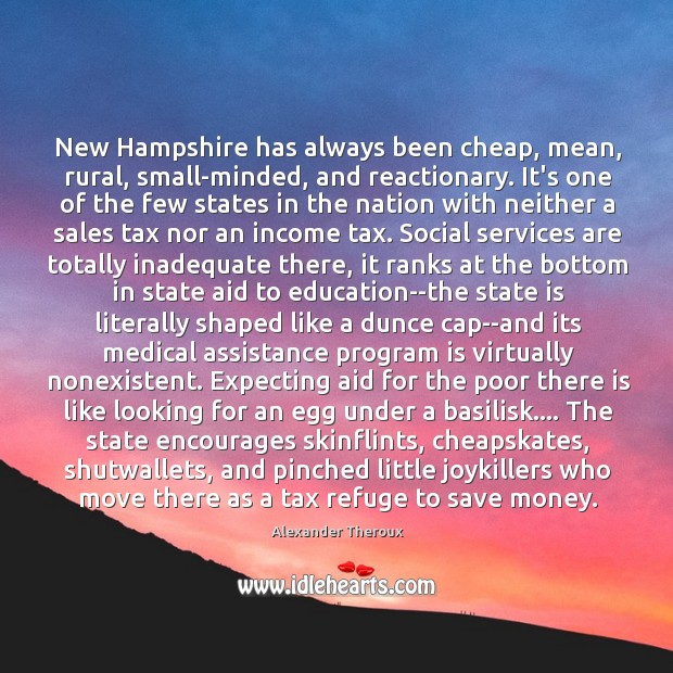 New Hampshire has always been cheap, mean, rural, small-minded, and reactionary. It’s Alexander Theroux Picture Quote