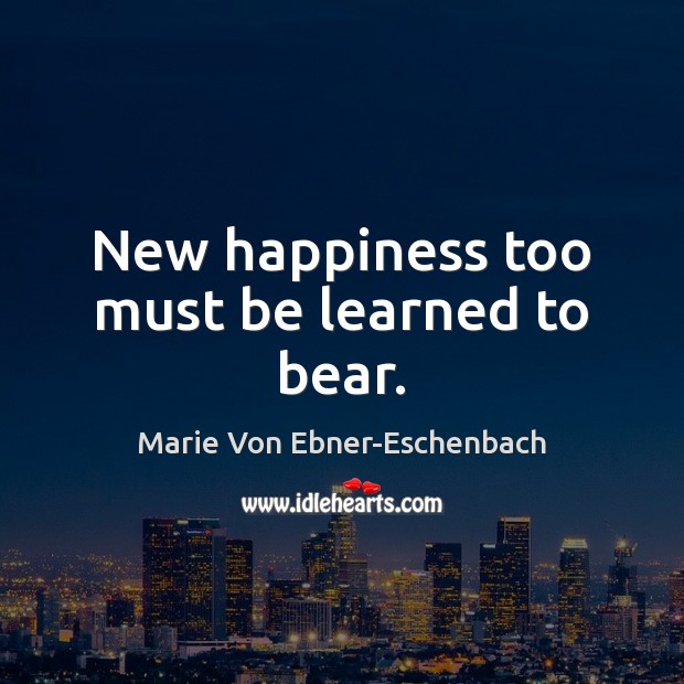 New happiness too must be learned to bear. Image