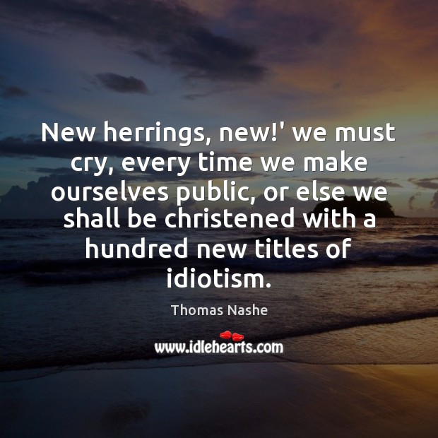 New herrings, new!’ we must cry, every time we make ourselves Thomas Nashe Picture Quote