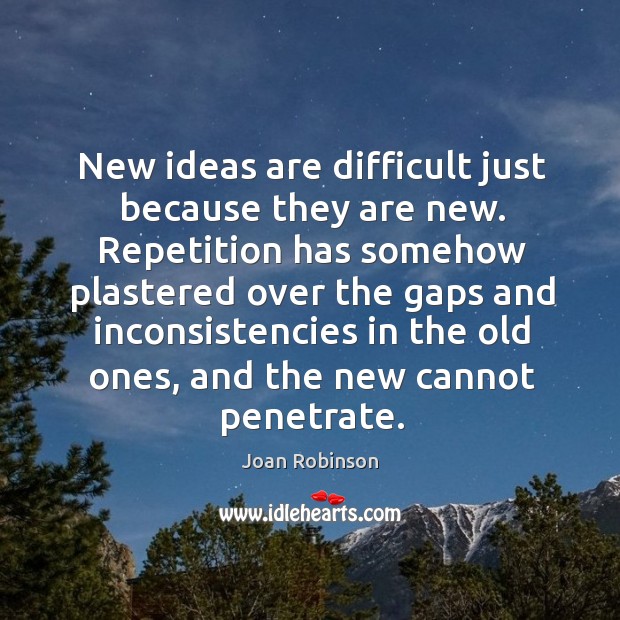 New ideas are difficult just because they are new. Repetition has somehow Joan Robinson Picture Quote