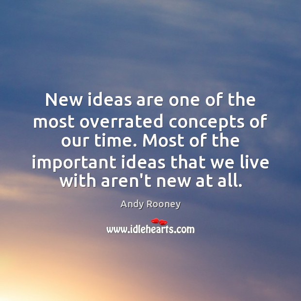 New ideas are one of the most overrated concepts of our time. Andy Rooney Picture Quote