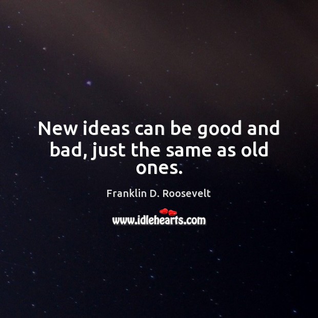 New ideas can be good and bad, just the same as old ones. Image