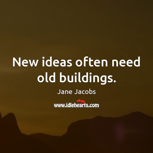 New ideas often need old buildings. Jane Jacobs Picture Quote