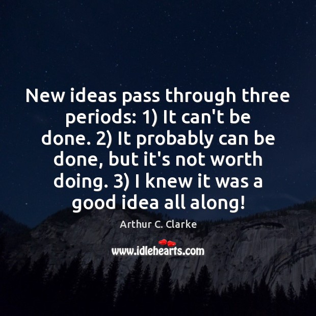 New ideas pass through three periods: 1) It can’t be done. 2) It probably Arthur C. Clarke Picture Quote