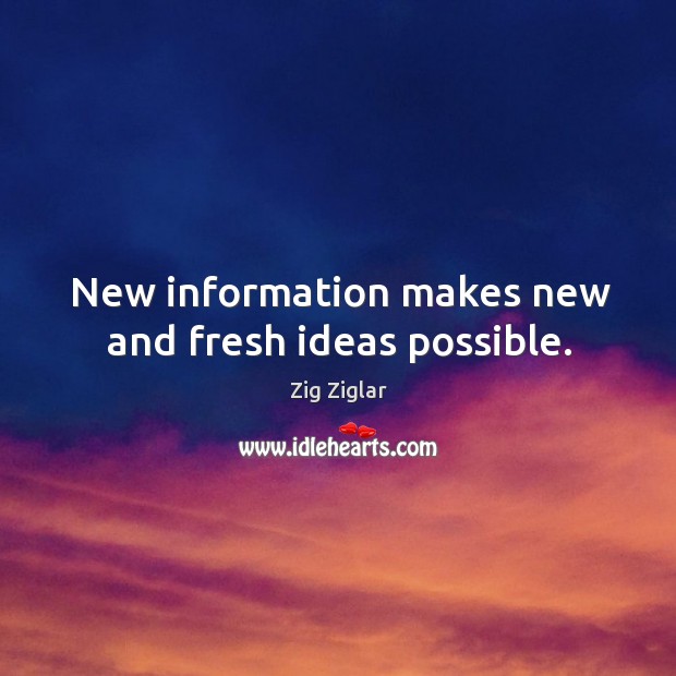New information makes new and fresh ideas possible. Image