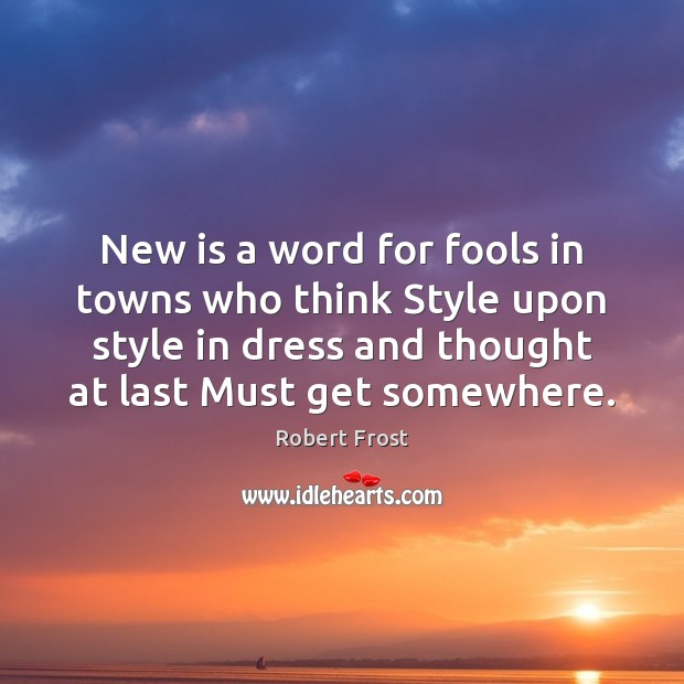 New is a word for fools in towns who think Style upon Robert Frost Picture Quote