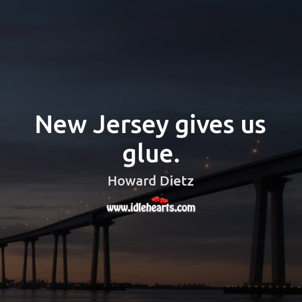 New Jersey gives us glue. Howard Dietz Picture Quote
