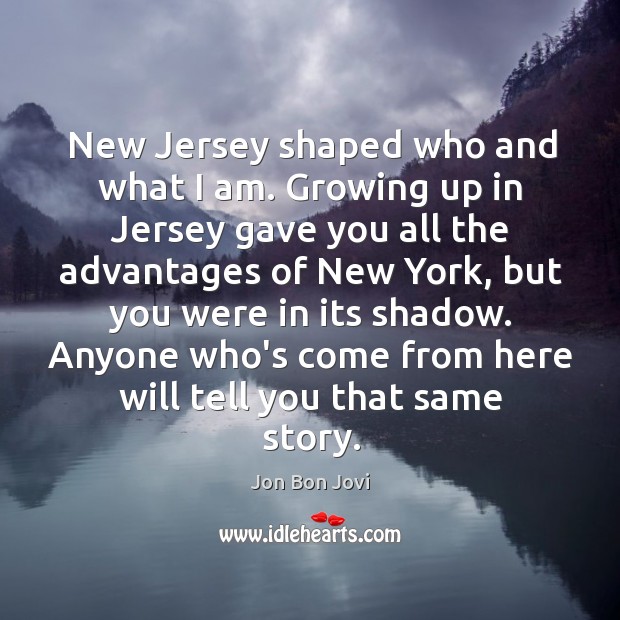 New Jersey shaped who and what I am. Growing up in Jersey Jon Bon Jovi Picture Quote