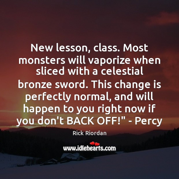 New lesson, class. Most monsters will vaporize when sliced with a celestial Rick Riordan Picture Quote