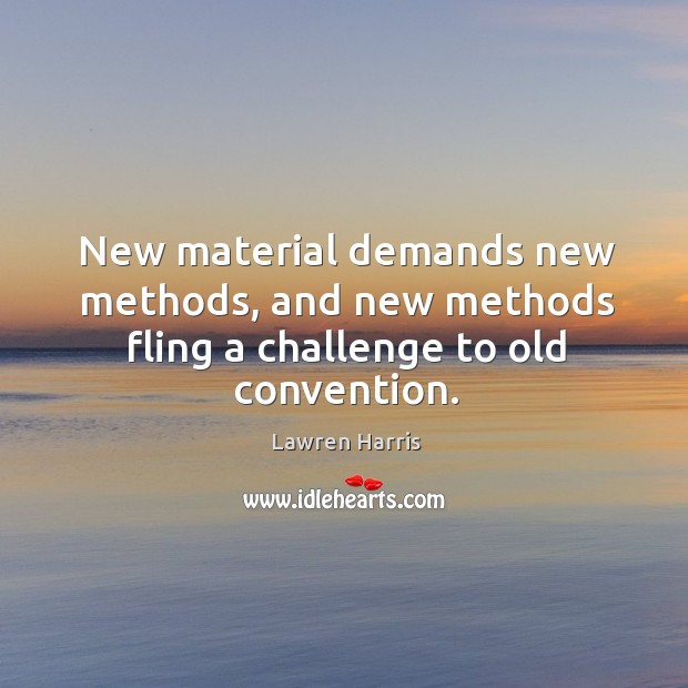 New material demands new methods, and new methods fling a challenge to old convention. Lawren Harris Picture Quote