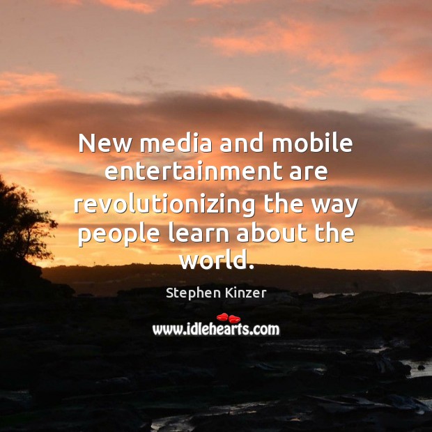 New media and mobile entertainment are revolutionizing the way people learn about Stephen Kinzer Picture Quote