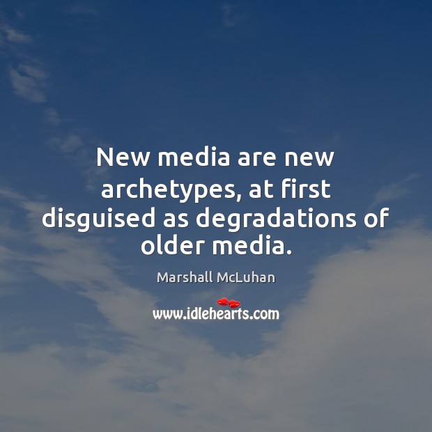 New media are new archetypes, at first disguised as degradations of older media. Marshall McLuhan Picture Quote