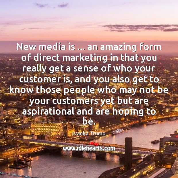 New media is … an amazing form of direct marketing in that you Ivanka Trump Picture Quote