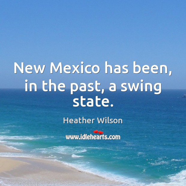 New Mexico has been, in the past, a swing state. Heather Wilson Picture Quote
