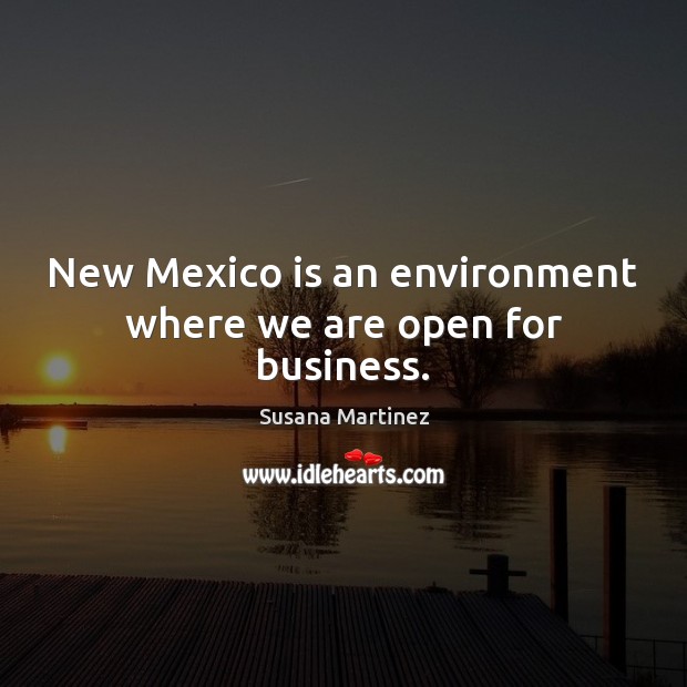 New Mexico is an environment where we are open for business. Susana Martinez Picture Quote
