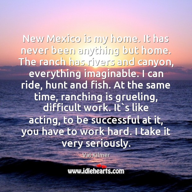 New Mexico is my home. It has never been anything but home. Val Kilmer Picture Quote
