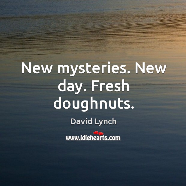 New mysteries. New day. Fresh doughnuts. David Lynch Picture Quote