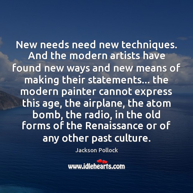 New needs need new techniques. And the modern artists have found new Jackson Pollock Picture Quote