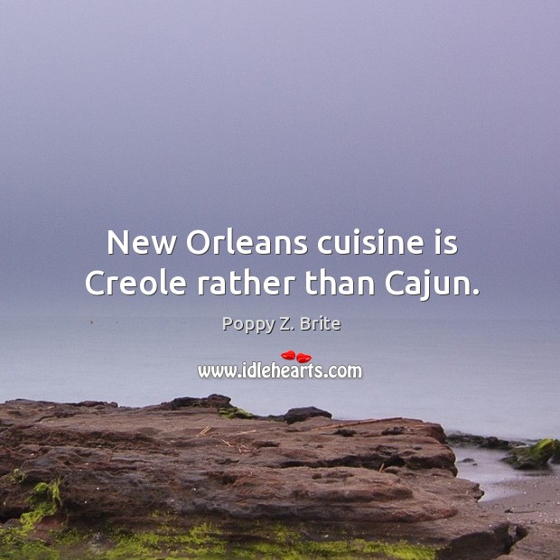 New orleans cuisine is creole rather than cajun. Poppy Z. Brite Picture Quote
