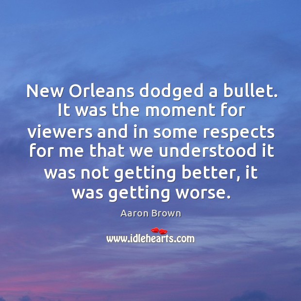 New orleans dodged a bullet. It was the moment for viewers and in some respects Aaron Brown Picture Quote