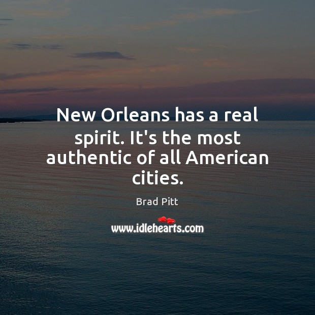 New Orleans has a real spirit. It’s the most authentic of all American cities. Brad Pitt Picture Quote