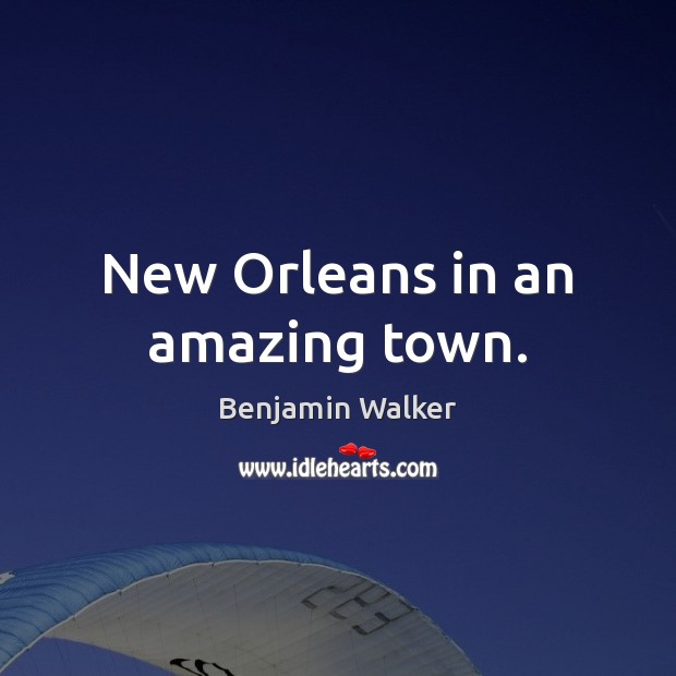 New Orleans in an amazing town. Benjamin Walker Picture Quote
