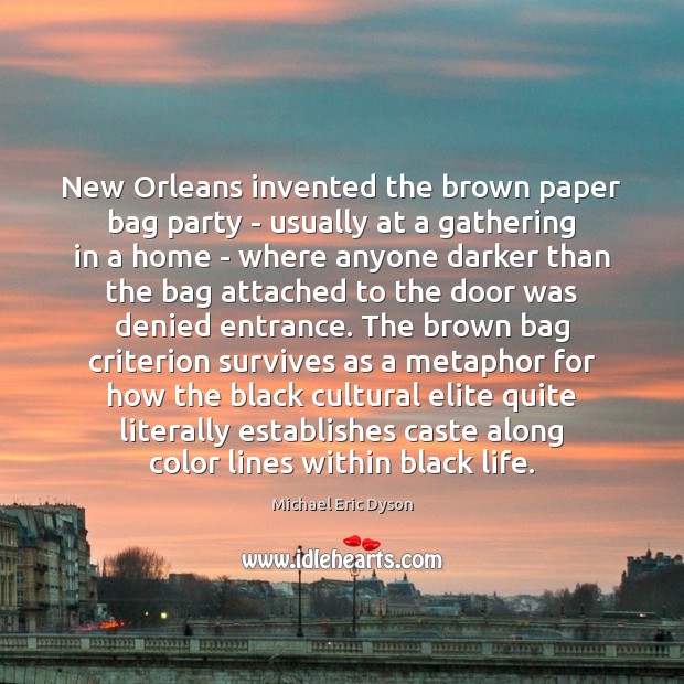 New Orleans invented the brown paper bag party – usually at a Michael Eric Dyson Picture Quote