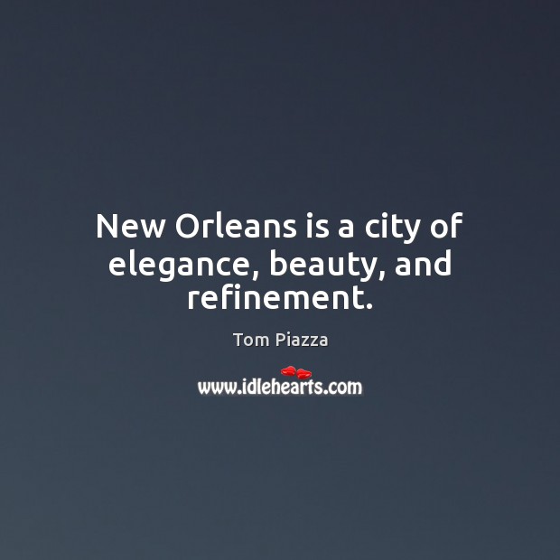New Orleans is a city of elegance, beauty, and refinement. Tom Piazza Picture Quote