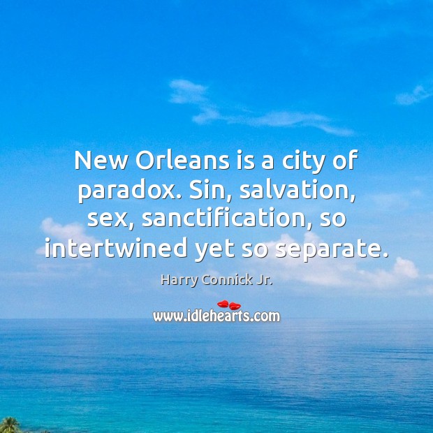 New Orleans is a city of paradox. Sin, salvation, sex, sanctification, so Harry Connick Jr. Picture Quote