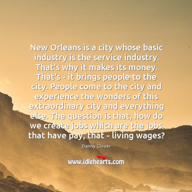 New Orleans is a city whose basic industry is the service industry. Danny Glover Picture Quote