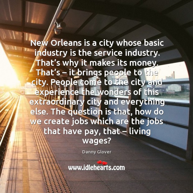 New orleans is a city whose basic industry is the service industry. Danny Glover Picture Quote
