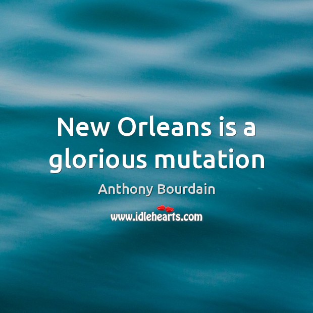 New Orleans is a glorious mutation Anthony Bourdain Picture Quote