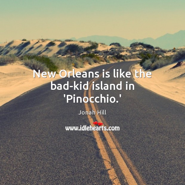 New Orleans is like the bad-kid island in ‘Pinocchio.’ Jonah Hill Picture Quote