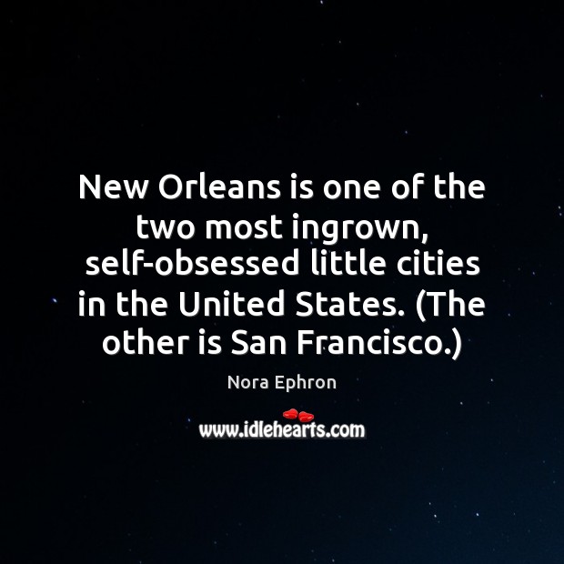 New Orleans is one of the two most ingrown, self-obsessed little cities Nora Ephron Picture Quote