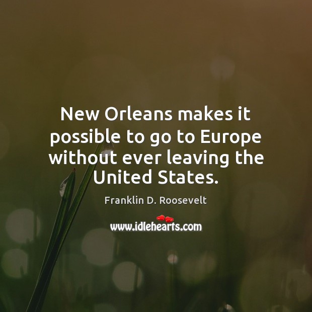 New Orleans makes it possible to go to Europe without ever leaving the United States. Image