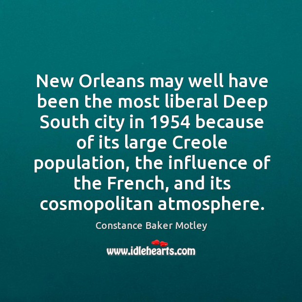 New orleans may well have been the most liberal deep south city in 1954 because of its large creole population Constance Baker Motley Picture Quote