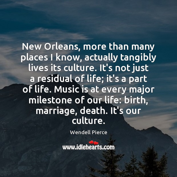 New Orleans, more than many places I know, actually tangibly lives its Wendell Pierce Picture Quote