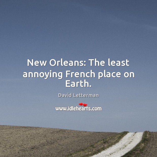 New Orleans: The least annoying French place on Earth. David Letterman Picture Quote