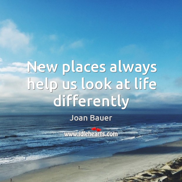 New places always help us look at life differently Joan Bauer Picture Quote